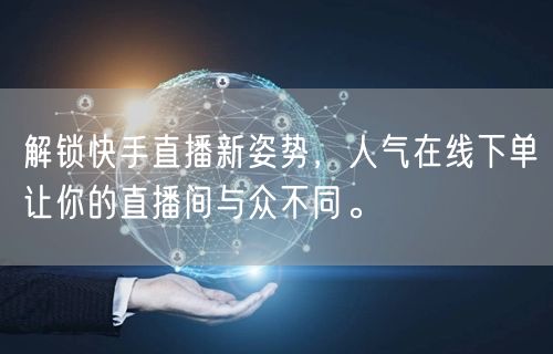 解锁快手直播新姿势,人气在线下单让你的直播间与众不同。