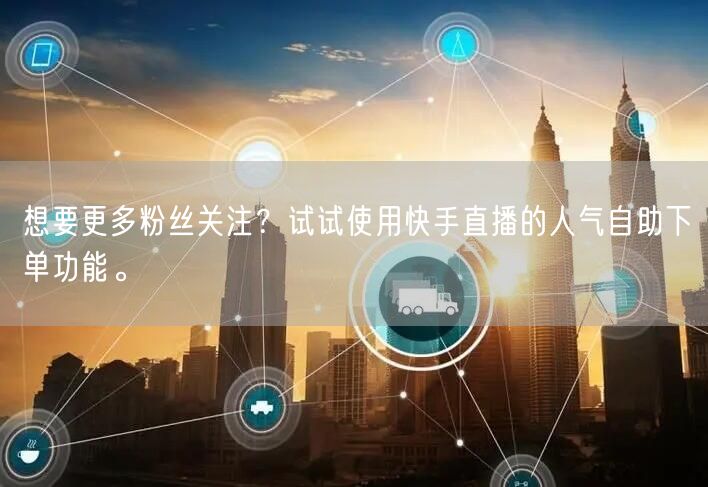 想要更多粉丝关注?试试使用快手直播的人气自助下单功能。