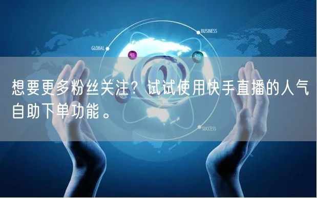 想要更多粉丝关注?试试使用快手直播的人气自助下单功能。