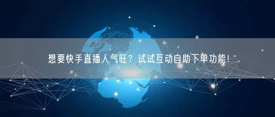 想要快手直播人气旺?试试互动自助下单功能!