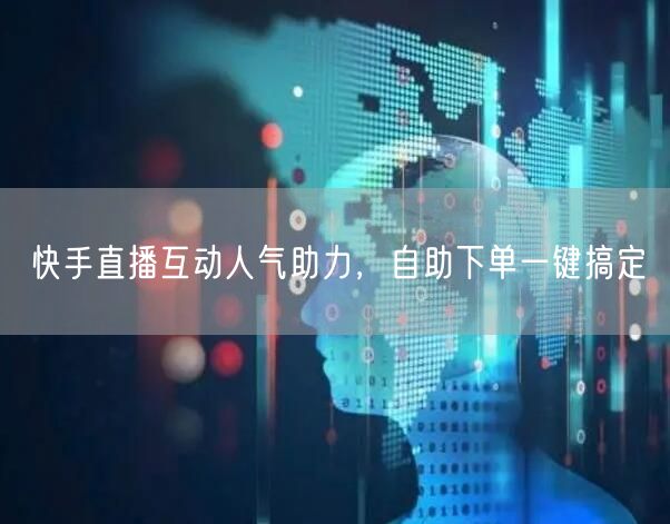快手直播互动人气助力,自助下单一键搞定