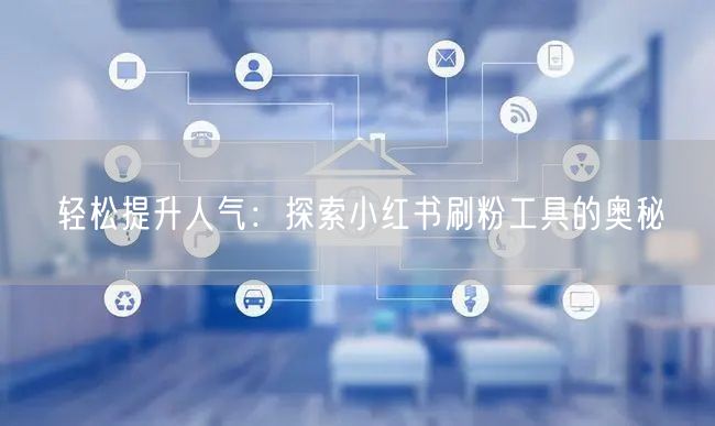 轻松提升人气:探索小红书刷粉工具的奥秘