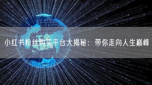 小红书粉丝购买平台大揭秘:带你走向人生巅峰