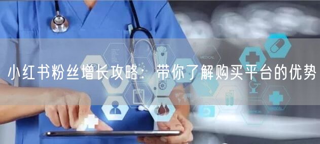 小红书粉丝增长攻略:带你了解购买平台的优势