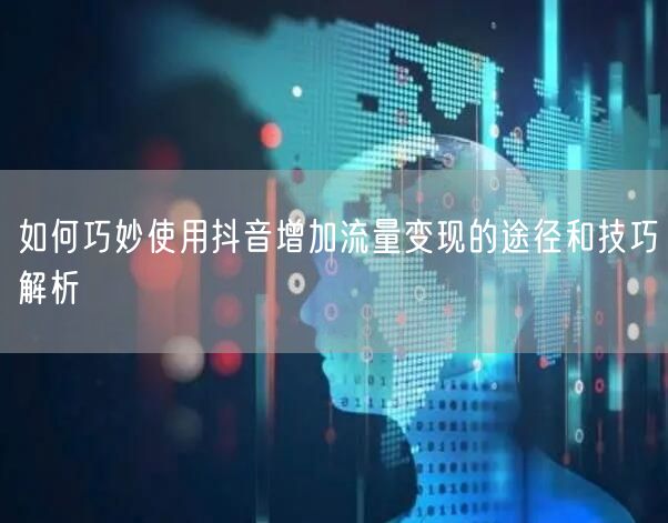 如何巧妙使用抖音增加流量变现的途径和技巧解析